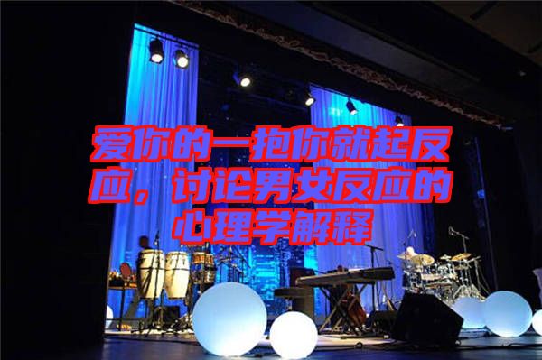 愛你的一抱你就起反應，討論男女反應的心理學解釋