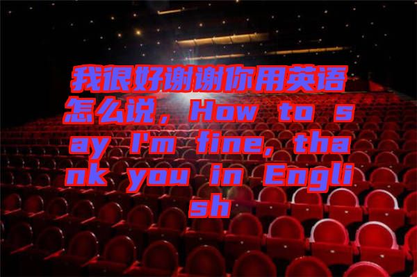我很好謝謝你用英語怎么說，How to say I'm fine, thank you in English