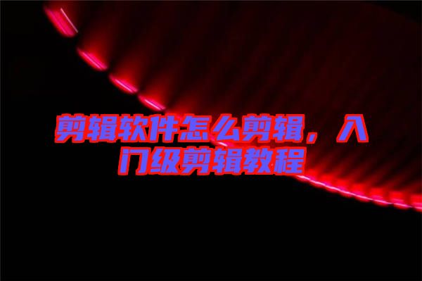 剪輯軟件怎么剪輯，入門級剪輯教程