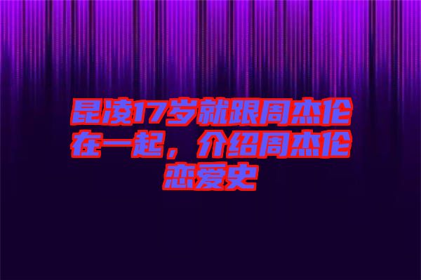 昆凌17歲就跟周杰倫在一起，介紹周杰倫戀愛史