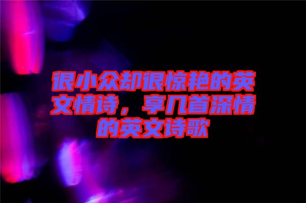 很小眾卻很驚艷的英文情詩，享幾首深情的英文詩歌