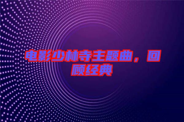 電影少林寺主題曲，回顧經(jīng)典