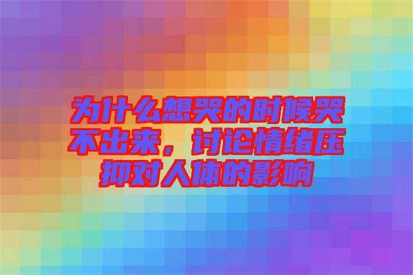 為什么想哭的時(shí)候哭不出來，討論情緒壓抑對(duì)人體的影響