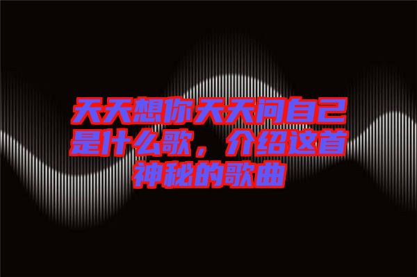 天天想你天天問自己是什么歌，介紹這首神秘的歌曲