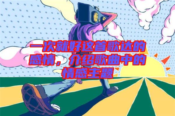 一次就好這首歌達的感情，介紹歌曲中的情感主題