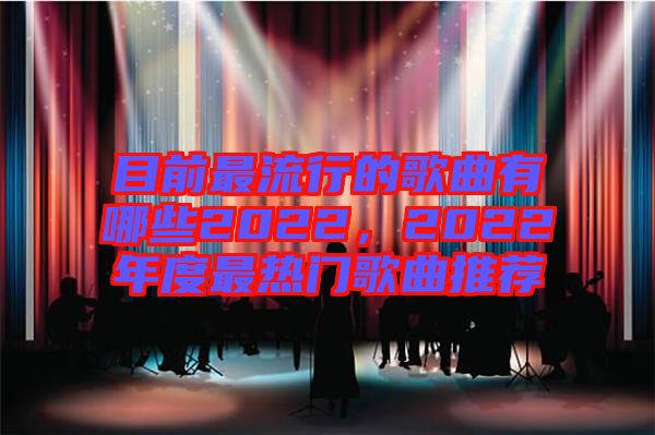 目前最流行的歌曲有哪些2022，2022年度最熱門歌曲推薦