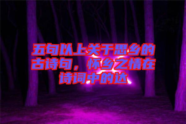 五句以上關于思鄉的古詩句，懷鄉之情在詩詞中的達
