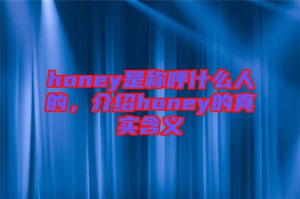 honey是稱呼什么人的，介紹honey的真實含義