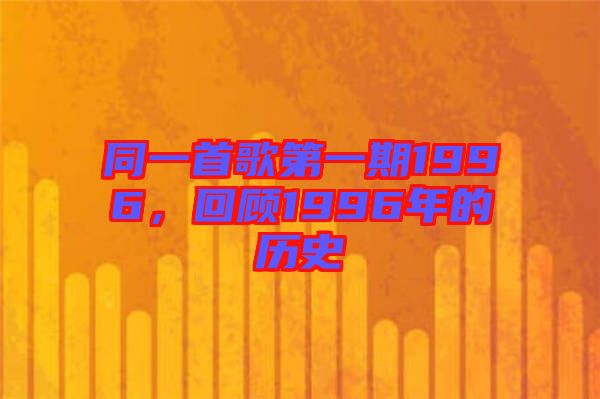 同一首歌第一期1996，回顧1996年的歷史