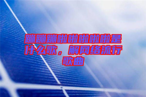 蹦蹦蹦啦啦啦啦啦是什么歌，解網絡流行歌曲