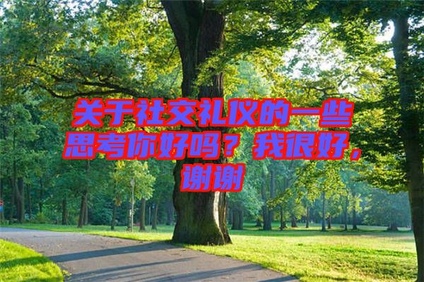 關(guān)于社交禮儀的一些思考你好嗎？我很好，謝謝