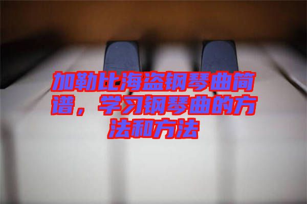 加勒比海盜鋼琴曲簡譜，學習鋼琴曲的方法和方法