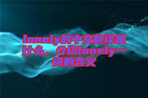 lonely的中文翻譯是什么，介紹lonely一詞的含義