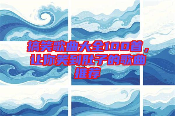 搞笑歌曲大全100首，讓你笑到肚子的歌曲推薦