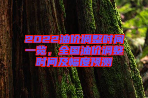 2022油價調整時間一覽，全國油價調整時間及幅度預測