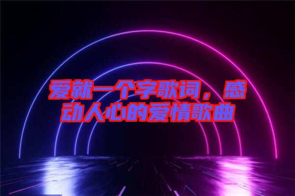 愛就一個(gè)字歌詞，感動人心的愛情歌曲