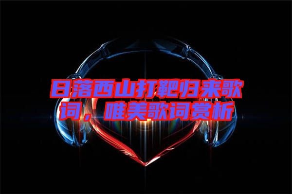 日落西山打靶歸來歌詞，唯美歌詞賞析