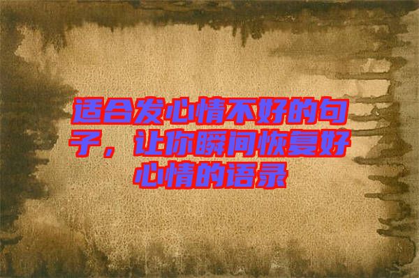 適合發(fā)心情不好的句子，讓你瞬間恢復(fù)好心情的語(yǔ)錄
