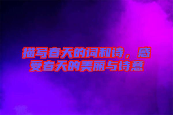 描寫春天的詞和詩，感受春天的美麗與詩意