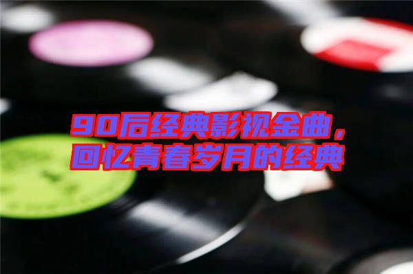 90后經典影視金曲，回憶青春歲月的經典