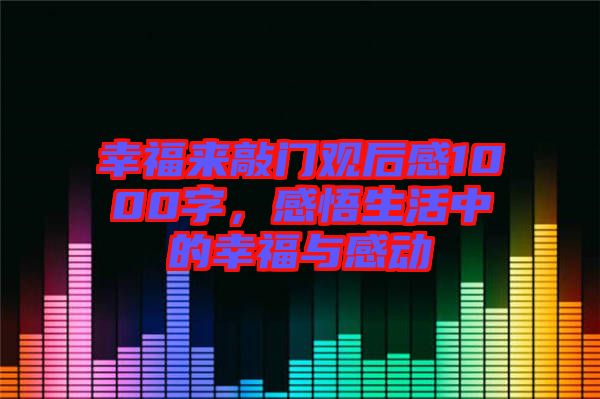 幸福來敲門觀后感1000字，感悟生活中的幸福與感動