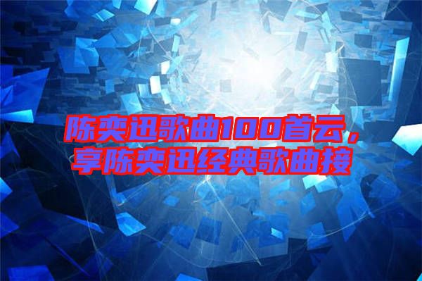 陳奕迅歌曲100首云，享陳奕迅經(jīng)典歌曲接