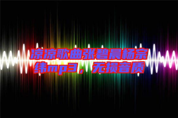 涼涼歌曲張碧晨楊宗緯mp3，無損音質
