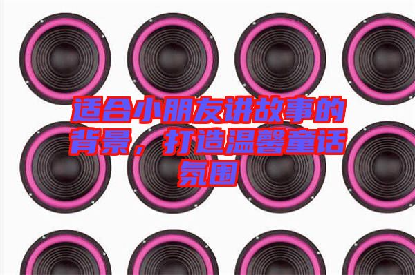 適合小朋友講故事的背景，打造溫馨童話氛圍