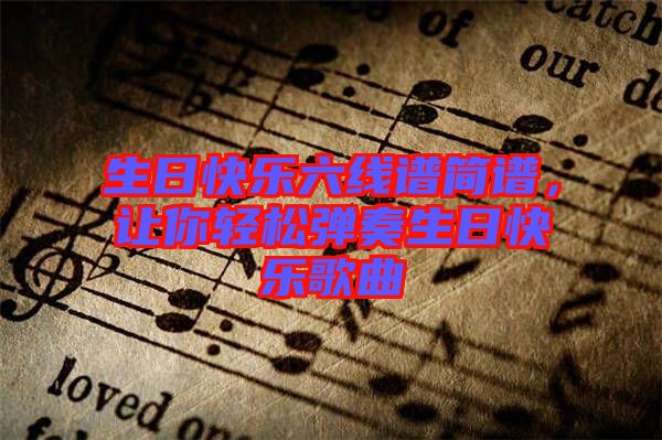 生日快樂(lè)六線譜簡(jiǎn)譜，讓你輕松彈奏生日快樂(lè)歌曲