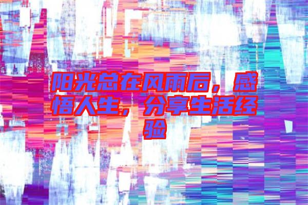 陽光總在風雨后，感悟人生，分享生活經驗
