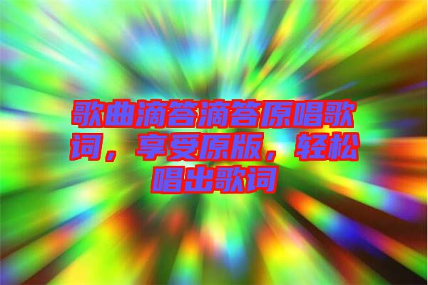 歌曲滴答滴答原唱歌詞，享受原版，輕松唱出歌詞