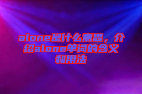 alone是什么意思，介紹alone單詞的含義和用法