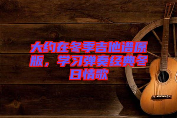 大約在冬季吉他譜原版，學習彈奏經(jīng)典冬日情歌