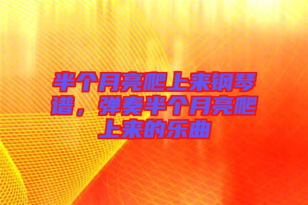 半個(gè)月亮爬上來(lái)鋼琴譜，彈奏半個(gè)月亮爬上來(lái)的樂曲