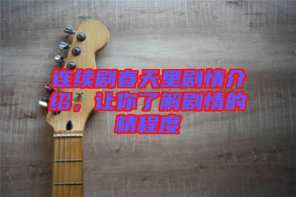 連續(xù)劇春天里劇情介紹，讓你了解劇情的精程度