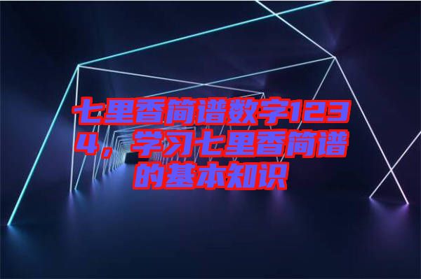 七里香簡(jiǎn)譜數(shù)字1234，學(xué)習(xí)七里香簡(jiǎn)譜的基本知識(shí)