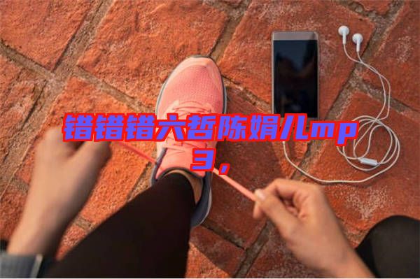 錯(cuò)錯(cuò)錯(cuò)六哲陳娟兒mp3，