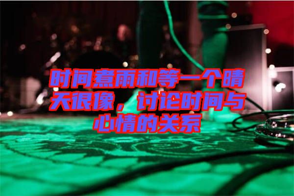 時間煮雨和等一個晴天很像，討論時間與心情的關系