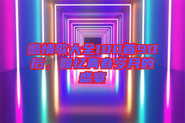 感情歌大全100首90后，回憶青春歲月的盛宴