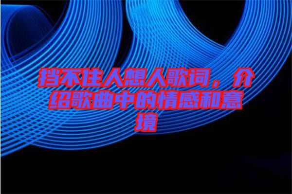 擋不住人想人歌詞，介紹歌曲中的情感和意境