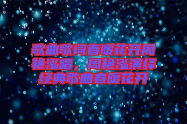 歌曲歌詞春暖花開周艷泓唱，周艷泓演繹經典歌曲春暖花開