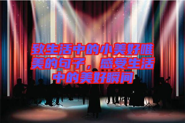 致生活中的小美好唯美的句子，感受生活中的美好瞬間