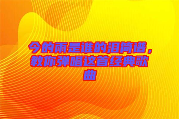 今的雨是誰的淚簡譜，教你彈唱這首經典歌曲