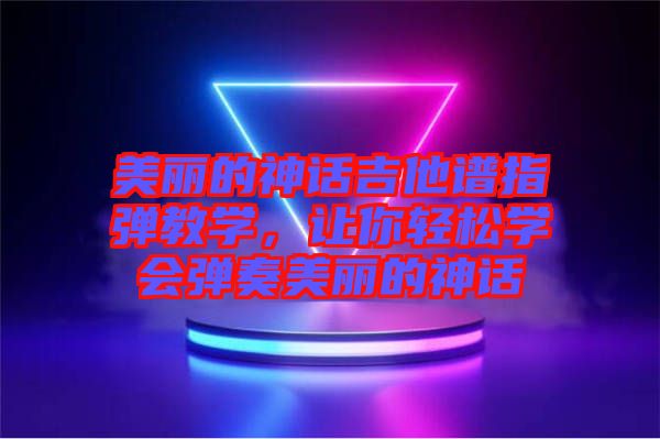 美麗的神話吉他譜指彈教學，讓你輕松學會彈奏美麗的神話