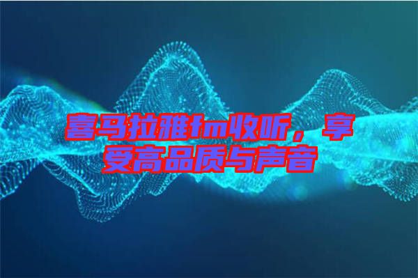 喜馬拉雅fm收聽，享受高品質與聲音