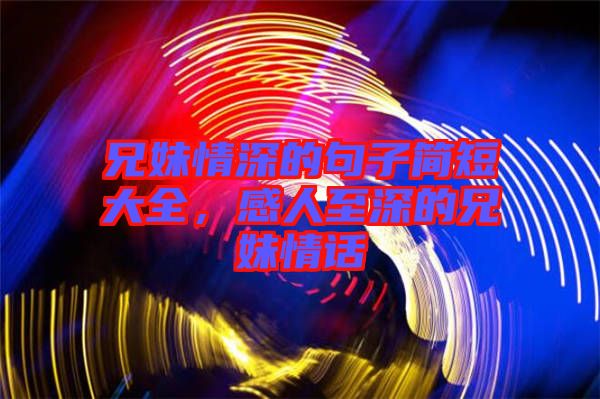 兄妹情深的句子簡短大全，感人至深的兄妹情話
