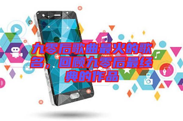 九零后歌曲最火的歌名，回顧九零后最經典的作品