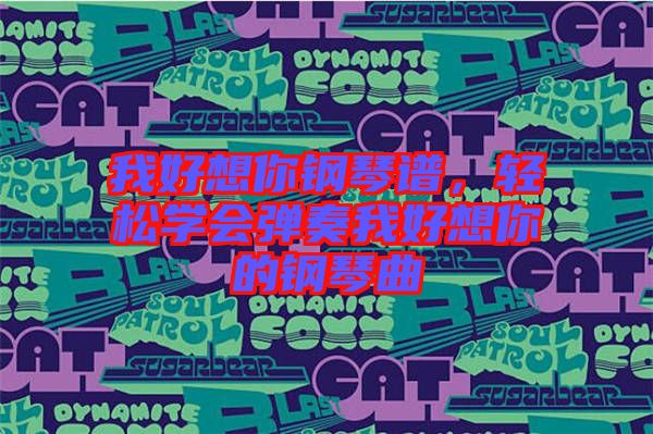 我好想你鋼琴譜，輕松學會彈奏我好想你的鋼琴曲