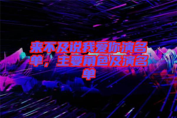 來不及說我愛你演名單，主要角色及演名單