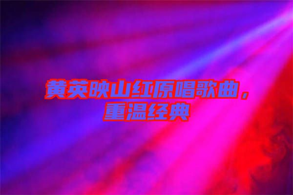 黃英映山紅原唱歌曲，重溫經(jīng)典